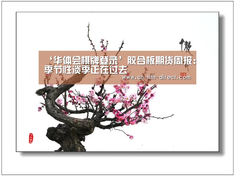 ‘华体会棋牌登录’胶合板期货周报:季节性淡季正在过去(图1) ‘华体会棋牌登录’胶合板期货周报:季节性淡季正在过去(图1)