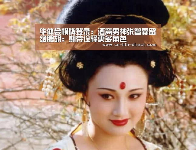 华体会棋牌登录:酒窝男神张智霖留络腮胡:期待诠释更多角色(图1) 华体会登陆