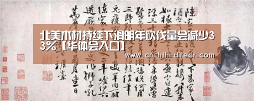 北美木材持续下滑明年砍伐量会减少33%【华体会入口】(图2) 北美木材持续下滑明年砍伐量会减少33%【华体会入口】(图2)