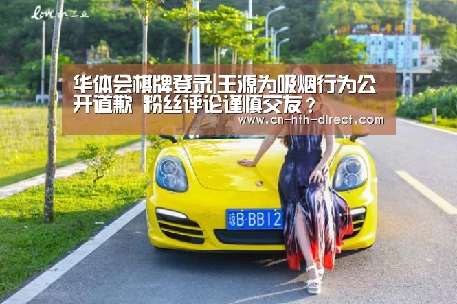 华体会棋牌登录|王源为吸烟行为公开道歉 粉丝评论谨慎交友?(图4) 华体会登陆