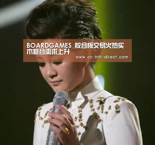 BOARDGAMES_胶合板交易火热实木复合需求上升(图1) 华体会入口
